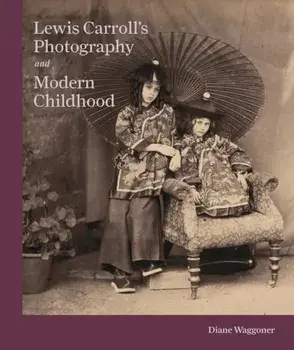 Lewis Carroll's Photography and Modern Childhood, Hardback/Diane Waggoner