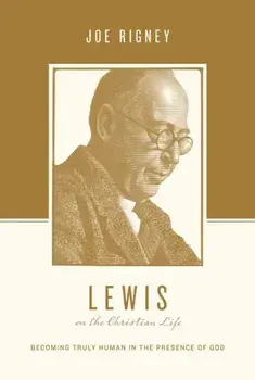 Lewis on the Christian Life: Becoming Truly Human in the Presence of God, Paperback/Joe Rigney