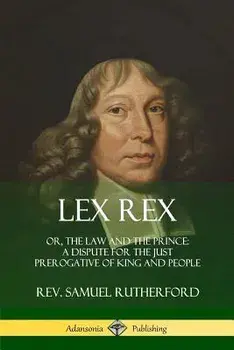 Lex Rex: Or, The Law and The Prince: A Dispute for The Just Prerogative of King and People, Paperback/Samuel Rutherford