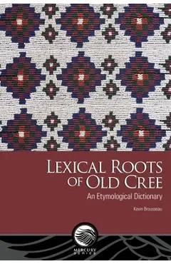 Lexical Roots of Old Cree: An Etymological Dictionary - Kevin Brousseau