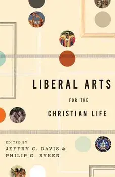 Liberal Arts for the Christian Life, Paperback/Jeffry C. Davis