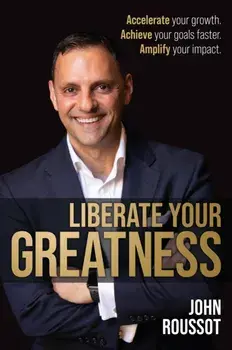 Liberate Your Greatness. Accelerate your growth. Achieve your goals faster. Amplify your impact., Paperback/John Roussot