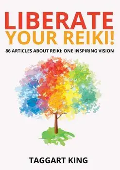 Liberate Your Reiki!: 86 Articles About Reiki: One Inspiring Vision, Paperback/Taggart W. King