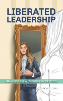 Liberated Leadership. Unmasking the Authentic Leader Within, Hardback/Steve J. Cuss