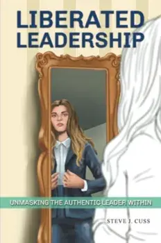 Liberated Leadership. Unmasking the Authentic Leader Within, Paperback/Steve J. Cuss