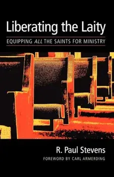 Liberating the Laity: Equipping All the Saints for Ministry, Paperback/R. Paul Stevens