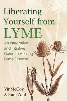 Liberating Yourself from Lyme: An Integrative and Intuitive Guide to Healing Lyme Disease, Paperback/Vir McCoy
