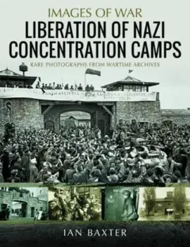 Liberation of Nazi Concentration Camps, Paperback/Ian Baxter