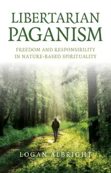 Libertarian Paganism. Freedom and Responsibility in Nature-Based Spirituality, Paperback/Logan Albright