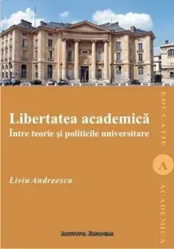 Libertatea academica intre teorie si politicile universitare/Liviu Andreescu