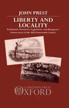 Liberty and Locality. Parliament, Permissive Legislation, and Ratepayers' Democracies in the Nineteenth Century, Hardback/***