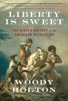 Liberty Is Sweet: The Hidden History of the American Revolution, Paperback/Woody Holton