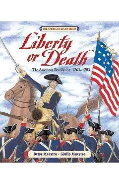 Liberty or Death: The American Revolution: 1763-1783 - Betsy Maestro