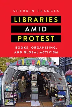 Libraries Amid Protest: Books, Organizing, and Global Activism, Paperback/Sherrin Frances