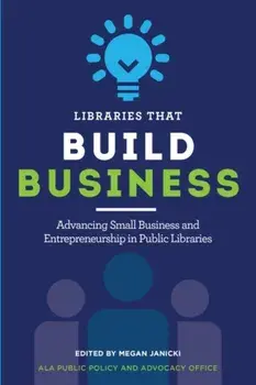 Libraries That Build Business: Advancing Small Business and Entrepreneurship in Public Libraries, Paperback/Megan Janicki