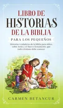 Libro de Historias de la Biblia Para Los Pequeños: Historias verdaderas de la biblia para niños, sobre Jesús y el Nuevo Testamento, que todo cristiano/Carmen Betancur