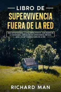 Libro de supervivencia fuera de la red: Guía definitiva para la vida autosuficiente, habilidades en la naturaleza, habilidades de supervivencia, refug, Paperback/Richard Man