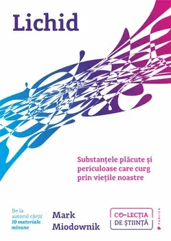 Lichid. Substantele placute si periculoase care curg prin vietile noastre/Mark Miodownik