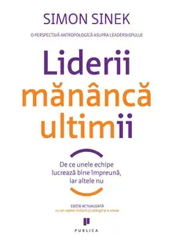 Liderii mananca ultimii. De ce unele echipe lucreaza bine impreuna, iar altele nu/Simon Sinek
