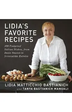 Lidia's Favorite Recipes: 100 Foolproof Italian Dishes, from Basic Sauces to Irresistible Entrees - Lidia Matticchio Bastianich