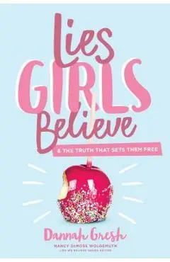 Lies Girls Believe: And the Truth That Sets Them Free - Dannah Gresh