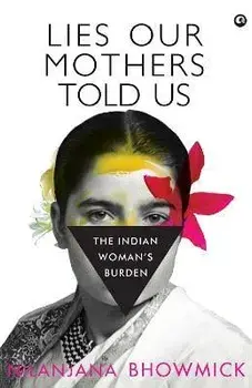 Lies Our Mothers Told Us: The Indian Woman's Burden, Hardcover/Nilanjana Bhowmick