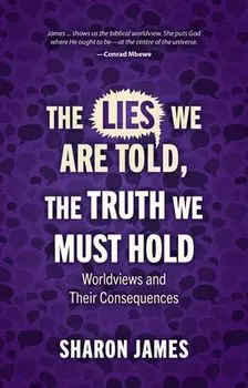 Lies We are Told, the Truth We Must Hold. Worldviews and Their Consequences, Paperback/Sharon James