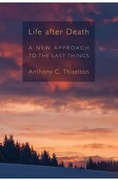 Life After Death: A New Approach to the Last Things - Anthony C. Thiselton