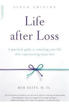 Life After Loss: A Practical Guide to Renewing Your Life After Experiencing Major Loss - Bob Deits