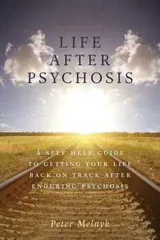 Life After Psychosis: A Self Help Guide to Getting Your Life Back on Track After Enduring Psychosis, Paperback/Peter Melnyk