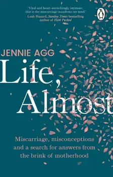 Life, Almost. Miscarriage, misconceptions and a search for answers from the brink of motherhood, Paperback/Jennie Agg