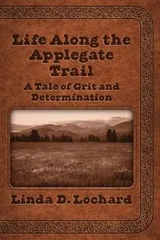 Life Along the Applegate Trail: A Tale of Grit and Determination, Paperback/Linda Lochard