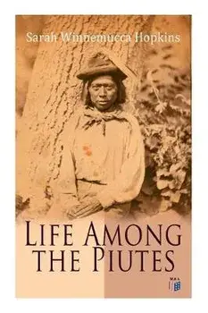 Life Among the Piutes: The First Autobiography of a Native American Woman: First Meeting of Piutes and Whites, Domestic and Social Moralities, Paperback/Sarah Winnemucca Hopkins