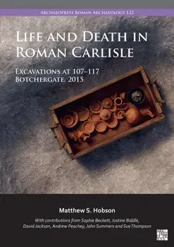 Life and Death in Roman Carlisle. Excavations at 107-117 Botchergate, 2015, Paperback/***
