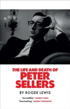 Life and Death of Peter Sellers - Roger Lewis