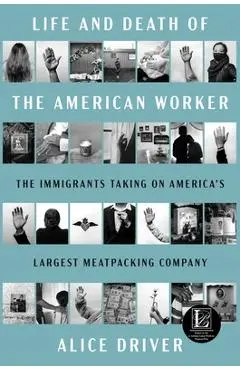 Life and Death of the American Worker: The Immigrants Taking on America's Largest Meatpacking Company - Alice Driver