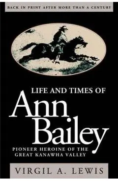 Life and Times of Ann Bailey: The Pioneer Heroine of the Great Kanawha Valley - Virgil E. Lewis