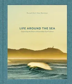 Life Around the Sea. Capturing the Heart of Australian Surf Culture, Hardback/Alex Workman