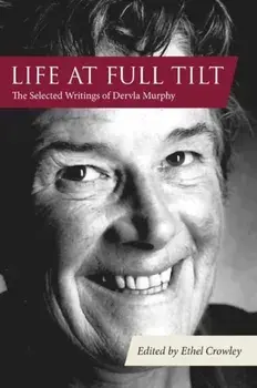 Life at Full Tilt. The Selected Writings of Dervla Murphy, Hardback/Ethel Crowley
