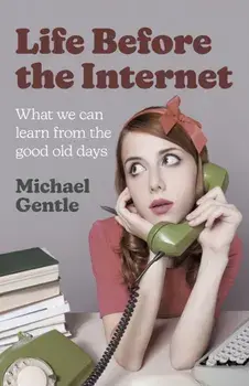 Life Before the Internet - What we can learn from the good old days, Paperback/Michael Gentle