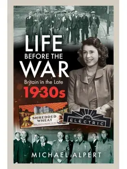 Life Before the War. Britain in the Later 1930s, Hardback/Michael Alpert