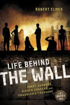 Life Behind the Wall: Candy Bombers, Beetle Bunker, and Smuggler's Treasure, Paperback/Robert Elmer