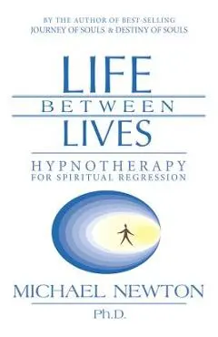 Life Between Lives: Hypnotherapy for Spiritual Regression - Michael Newton