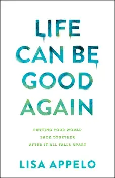Life Can Be Good Again: Putting Your World Back Together After It All Falls Apart, Paperback/Lisa Appelo