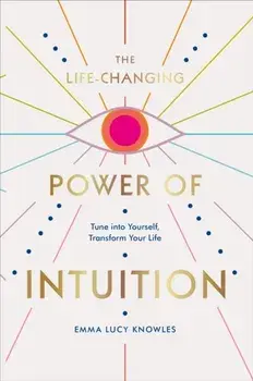 Life-Changing Power of Intuition. Tune into Yourself, Transform Your Life, Hardback/Emma Lucy Knowles