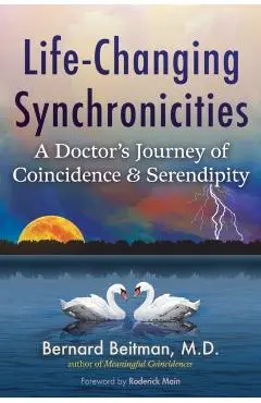 Life-Changing Synchronicities: A Doctor's Journey of Coincidence and Serendipity - Bernard Beitman