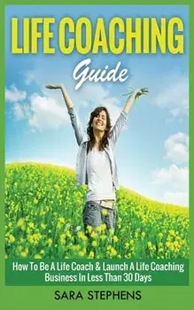 Life Coaching Guide: How to Be A Life Coach & Launch A Life Coaching Business In Less Than 30 Days, Paperback/***