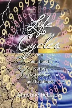 Life Cycles: Your Emotional Journey to Freedom and Happiness, Paperback/Christine Delorey