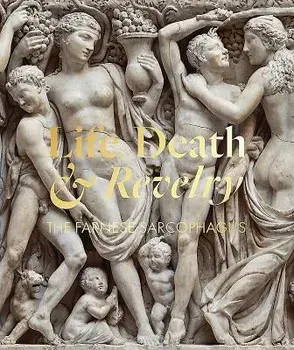 Life Death & Revelry: The Farnese Sarcophagus, Paperback/Christina Nielson