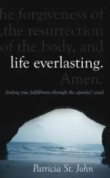 Life Everlasting. Finding True Fulfilment through the Apostles' Creed, Revised ed., Hardback/Patricia St. John